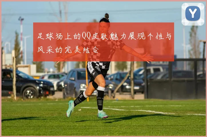 足球场上的QQ皮肤魅力展现个性与风采的完美结合