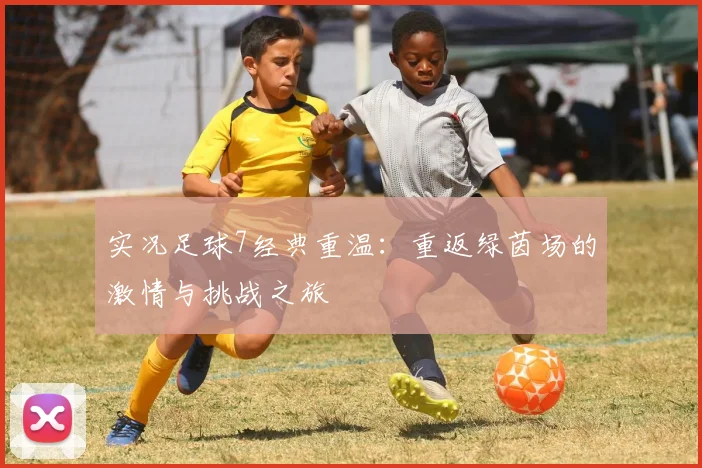 实况足球7经典重温：重返绿茵场的激情与挑战之旅