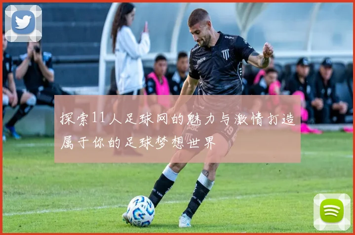探索11人足球网的魅力与激情打造属于你的足球梦想世界