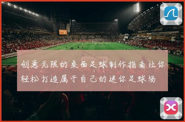 创意无限的桌面足球制作指南让你轻松打造属于自己的迷你足球场